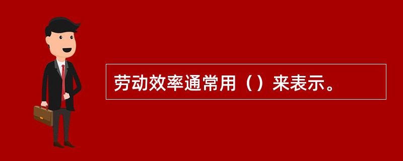 劳动效率通常用（）来表示。