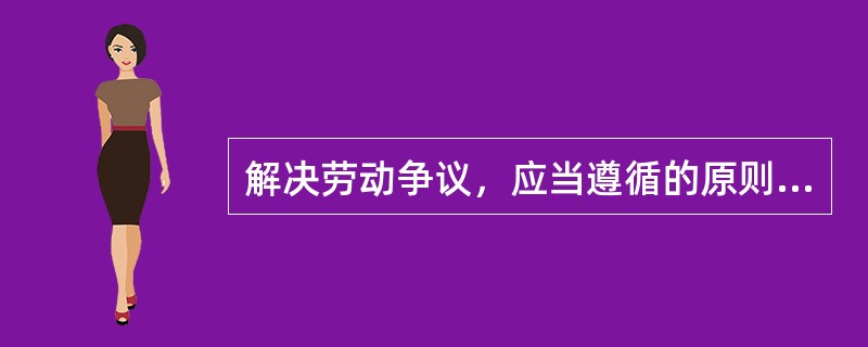 解决劳动争议，应当遵循的原则是（）