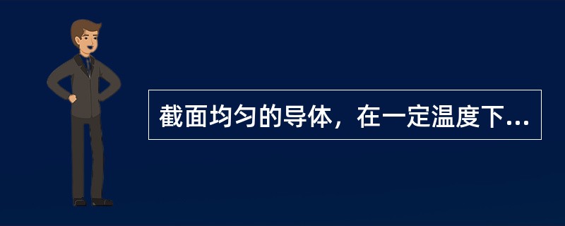 截面均匀的导体，在一定温度下的电阻值R与导体截面积S成正比.