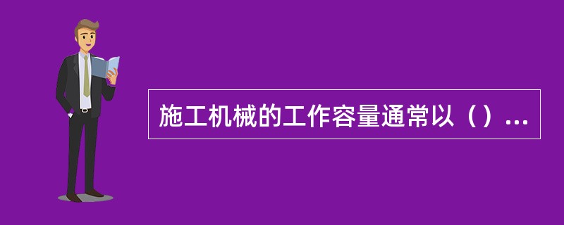 施工机械的工作容量通常以（）来表示。