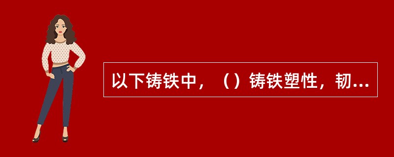 以下铸铁中，（）铸铁塑性，韧性最好，强度也最高。