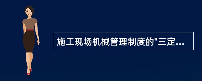 施工现场机械管理制度的"三定"制，其作用是（）。