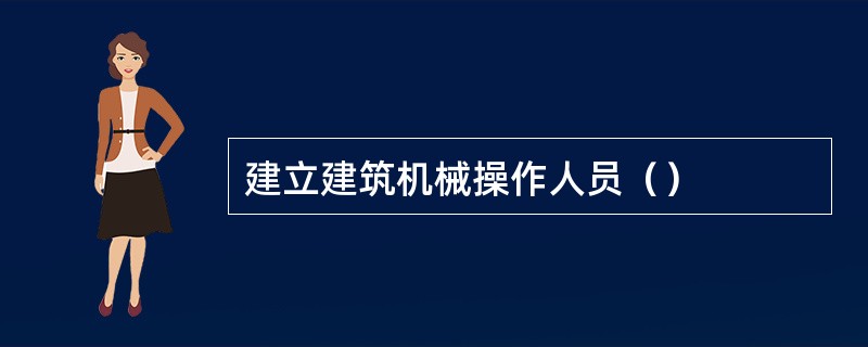 建立建筑机械操作人员（）