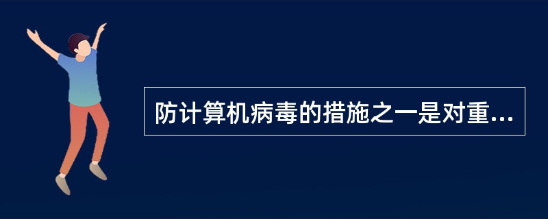 防计算机病毒的措施之一是对重要的数据和程序文件采用加密方式存于微机硬盘分区.