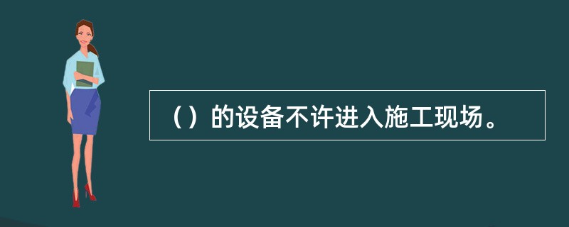 （）的设备不许进入施工现场。