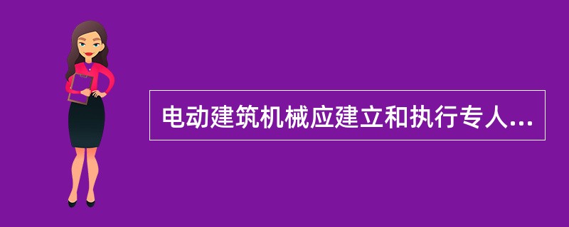 电动建筑机械应建立和执行专人专机负责制，并（）。