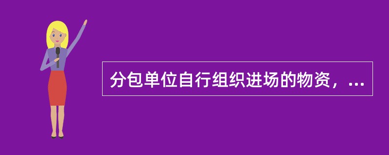 分包单位自行组织进场的物资，在进场是必须向项目物资管理部门提供进场物资出场合格证