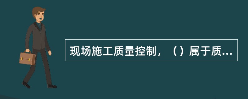 现场施工质量控制，（）属于质量控制的基础。