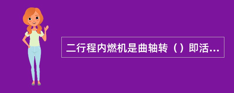 二行程内燃机是曲轴转（）即活塞往复运动两个行程完成一个工作循环的内燃机。