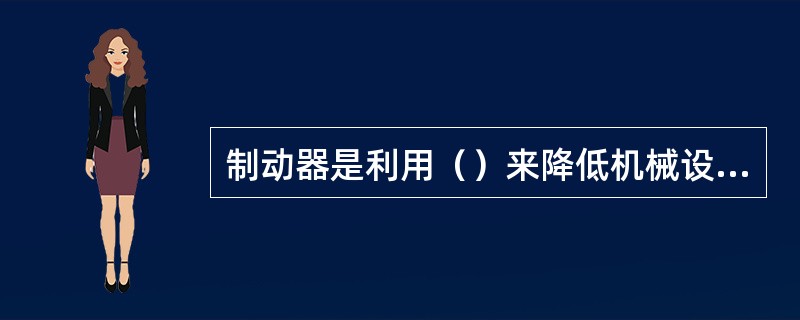 制动器是利用（）来降低机械设备运转部件的转速或使其停止回转的装置。