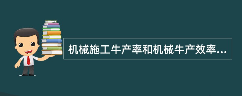 机械施工牛产率和机械牛产效率是两个不相同的概念。