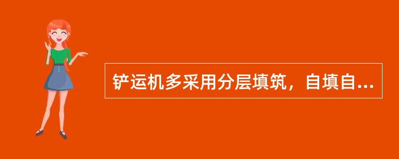 铲运机多采用分层填筑，自填自压方法是：先两侧后中间，土层均布，并在运土和回空的运