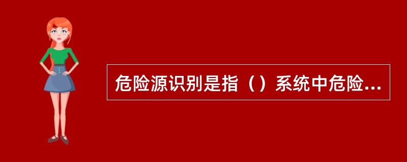 危险源识别是指（）系统中危险源。