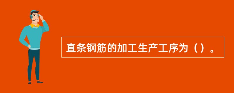 直条钢筋的加工生产工序为（）。