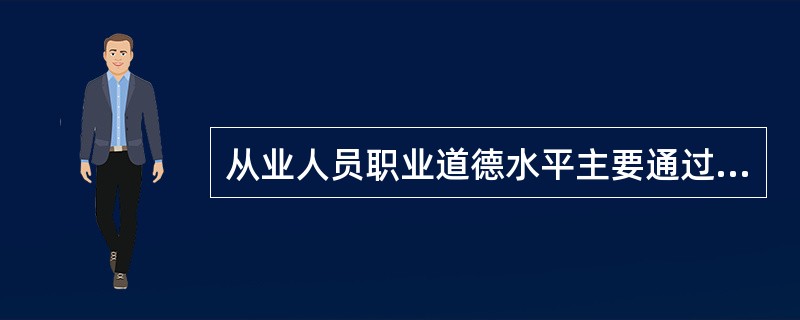 从业人员职业道德水平主要通过（）几个方面具体表现出来。