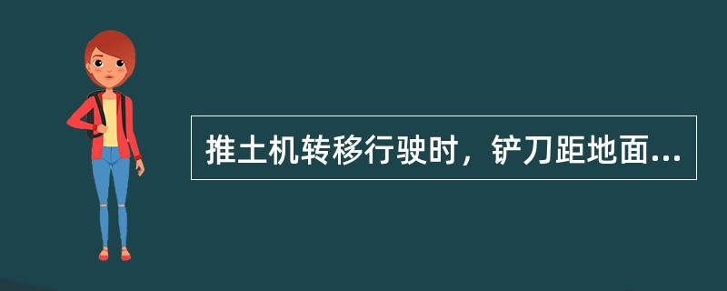 推土机转移行驶时，铲刀距地面宜为（）mm，不得用高速挡行驶和进行急转弯。