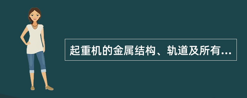 起重机的金属结构、轨道及所有电气设备的金属外壳，应有可靠的接地装置、接地电阻不应