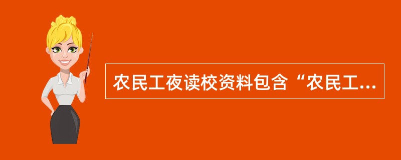 农民工夜读校资料包含“农民工夜校”组织机构及人员名单、“农民工夜校”管理制度，此