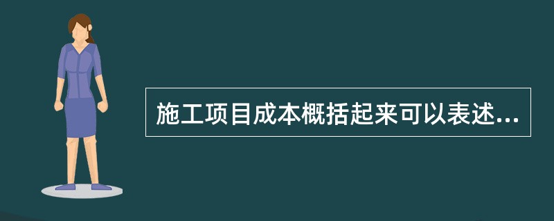 施工项目成本概括起来可以表述为：施工项目成本是指建筑企业以施工项目作为成本核算对