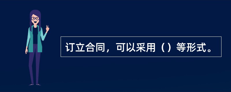 订立合同，可以采用（）等形式。