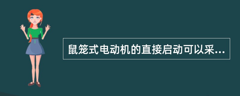 鼠笼式电动机的直接启动可以采用（）来实现。