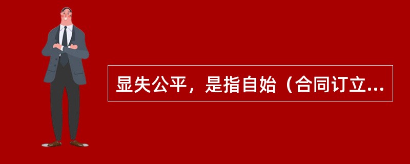 显失公平，是指自始（合同订立时）显失公平，是一方当事人利用（）或者利用对方没有经