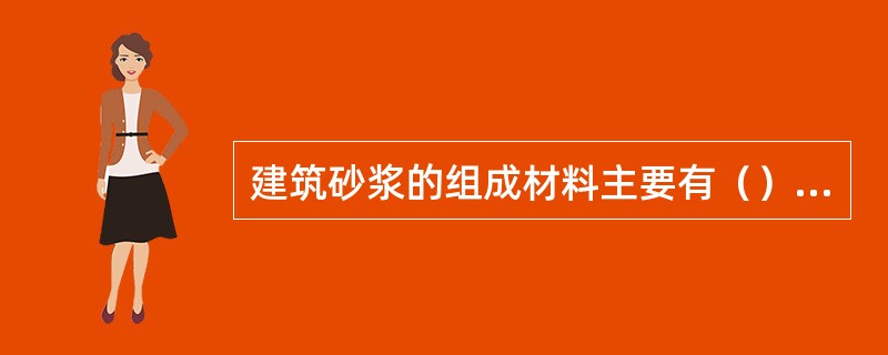 建筑砂浆的组成材料主要有（）等。