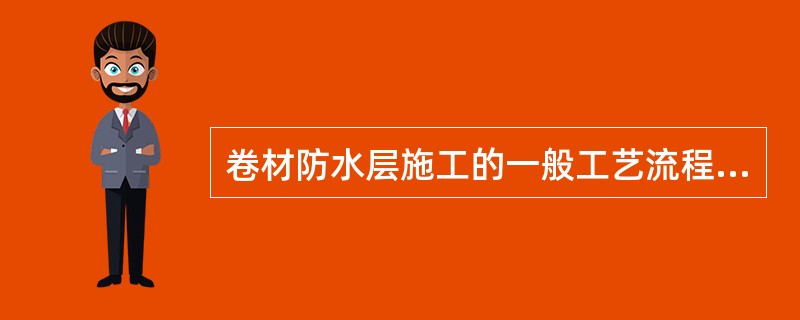 卷材防水层施工的一般工艺流程为：基层表面清理、修补一（）一收头处理、节点密封一清