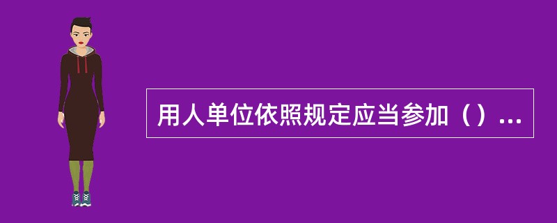 用人单位依照规定应当参加（）保险而未参加的，由劳动保障行政部门责令改正。