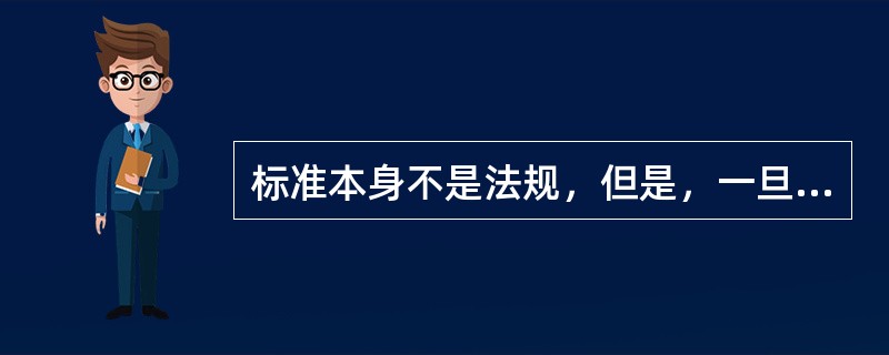 标准本身不是法规，但是，一旦纳入（）中，标准即具有法律的约束力，必须贯彻执行。