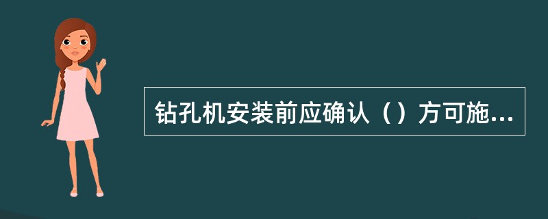 钻孔机安装前应确认（）方可施工。