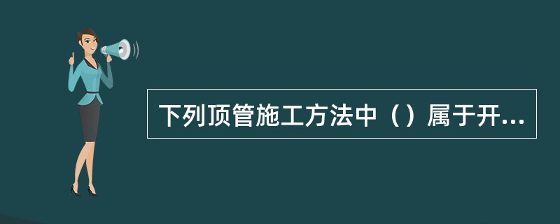下列顶管施工方法中（）属于开放型施工法。