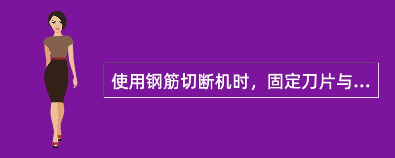 使用钢筋切断机时，固定刀片与活动刀片之间应有（）的水平间隙。