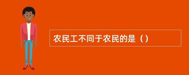 农民工不同于农民的是（）