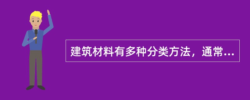 建筑材料有多种分类方法，通常按（）分类。