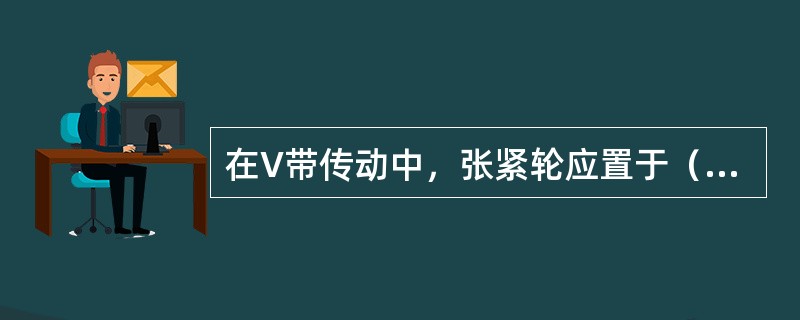 在V带传动中，张紧轮应置于（）内侧且靠近（）处。