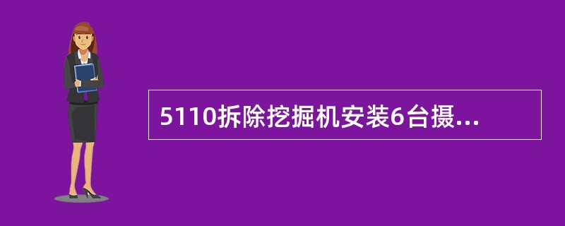 5110拆除挖掘机安装6台摄像机，其中臂架内部的2台摄像机是用来（）。