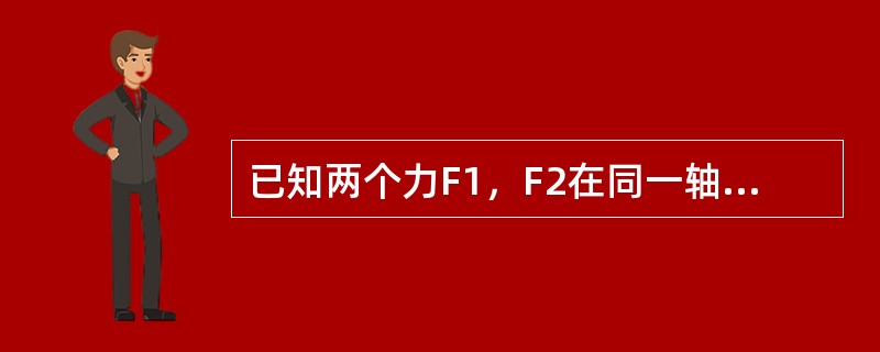 已知两个力F1，F2在同一轴上的投影相等，则这两个力（）。重为G的物块在力P的作