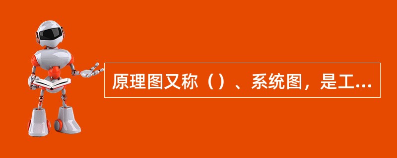 原理图又称（）、系统图，是工程设计图中重要的图样，它表达系统的工艺流程，应表示出