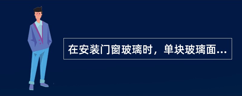 在安装门窗玻璃时，单块玻璃面积大于（）应使用安全玻璃。