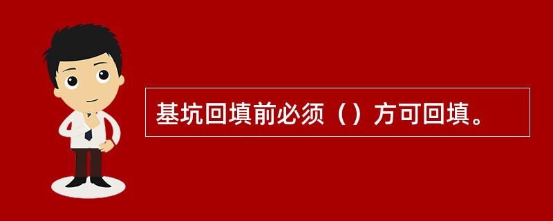 基坑回填前必须（）方可回填。