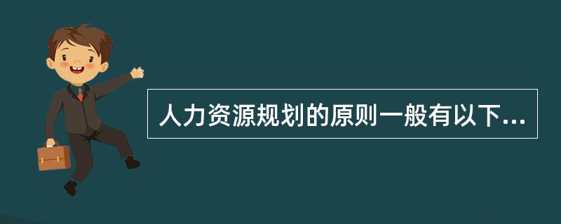 人力资源规划的原则一般有以下哪几点：（）