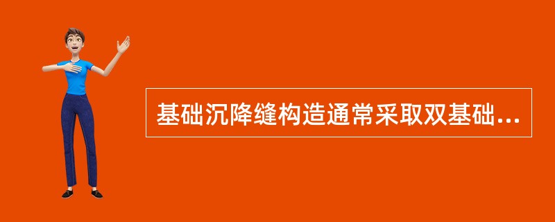 基础沉降缝构造通常采取双基础或挑梁基础两种方案。（）