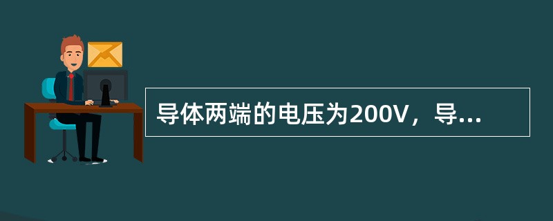 导体两端的电压为200V，导体的电阻为100Ω，通过这段电路中的电流为（）。