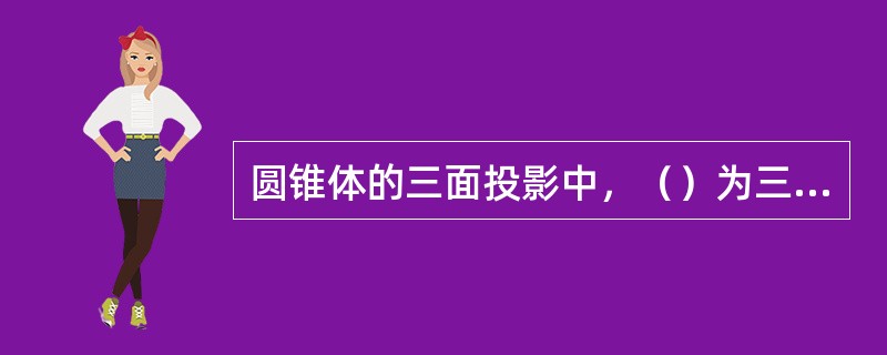 圆锥体的三面投影中，（）为三角形。