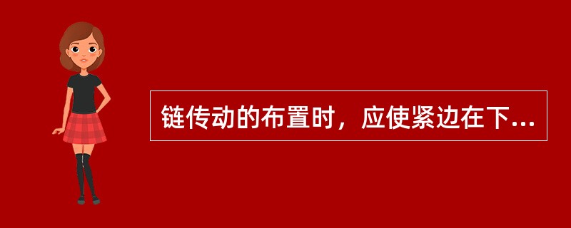 链传动的布置时，应使紧边在下，松边在上。