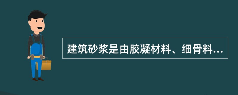 建筑砂浆是由胶凝材料、细骨料、掺加料和水配制而成的建筑工程材料。