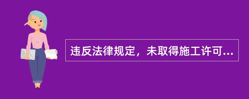 违反法律规定，未取得施工许可证或者开工报告未经批准擅自施工的，责令改正，对不符合