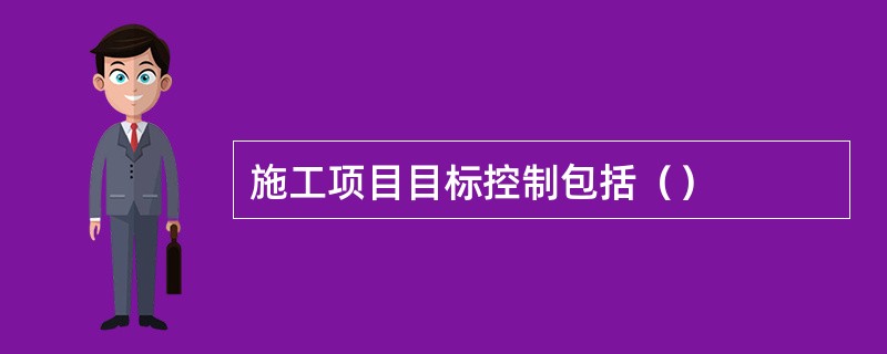施工项目目标控制包括（）