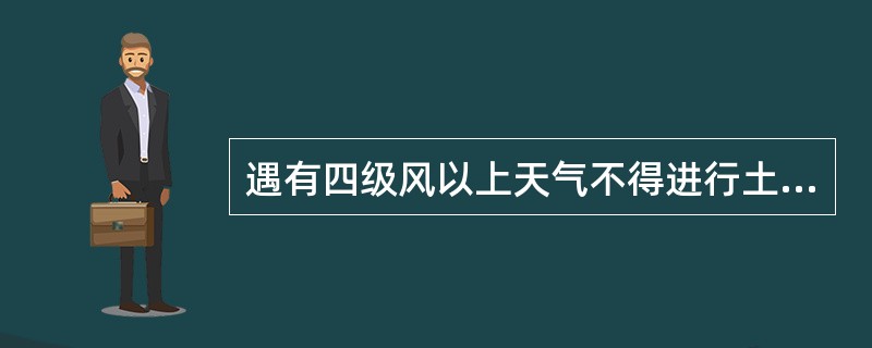 遇有四级风以上天气不得进行土方回填运转以及其它可能产生扬尘污染的施工。（）